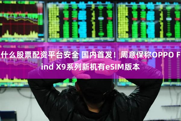 什么股票配资平台安全 国内首发！周意保称OPPO Find X9系列新机有eSIM版本