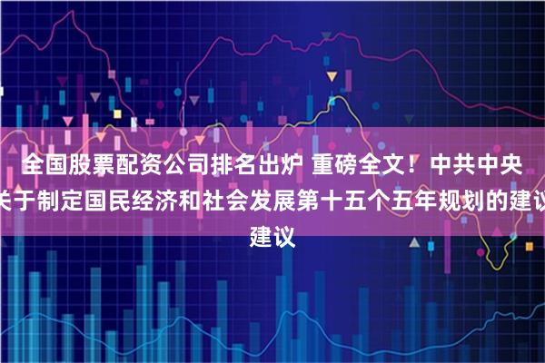 全国股票配资公司排名出炉 重磅全文！中共中央关于制定国民经济和社会发展第十五个五年规划的建议