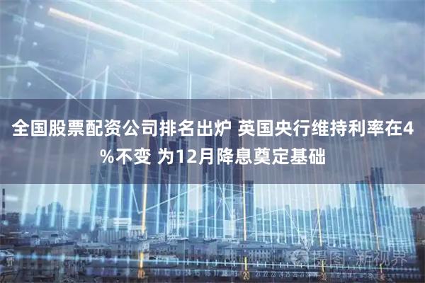 全国股票配资公司排名出炉 英国央行维持利率在4%不变 为12月降息奠定基础
