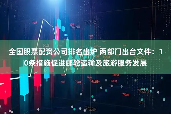 全国股票配资公司排名出炉 两部门出台文件：10条措施促进邮轮运输及旅游服务发展